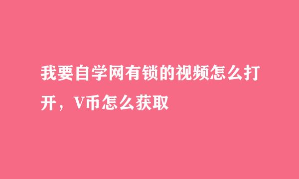 我要自学网有锁的视频怎么打开，V币怎么获取