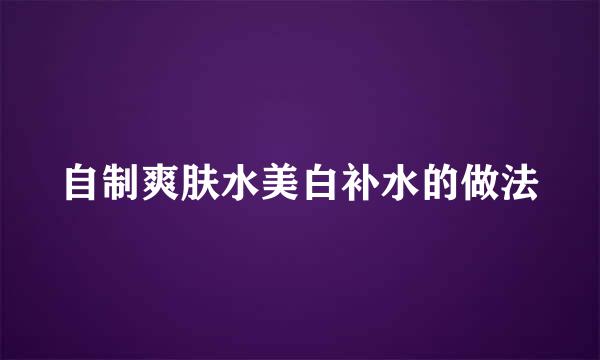 自制爽肤水美白补水的做法