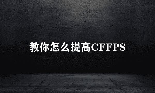 教你怎么提高CFFPS