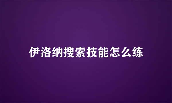 伊洛纳搜索技能怎么练