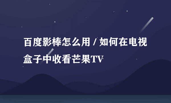 百度影棒怎么用 / 如何在电视盒子中收看芒果TV