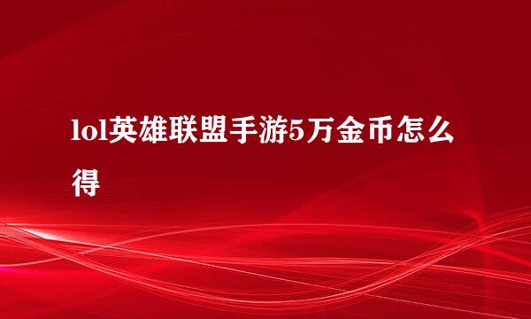 lol英雄联盟手游5万金币怎么得