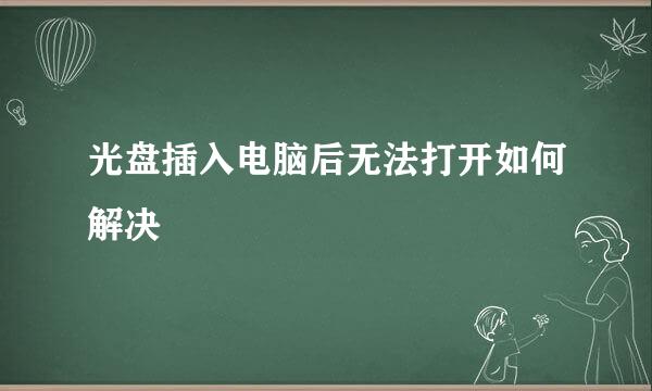 光盘插入电脑后无法打开如何解决