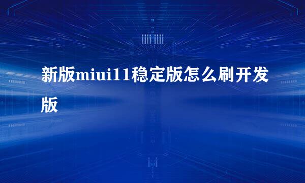 新版miui11稳定版怎么刷开发版