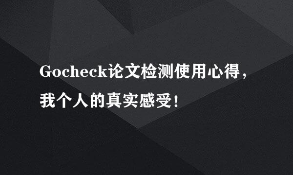 Gocheck论文检测使用心得，我个人的真实感受！