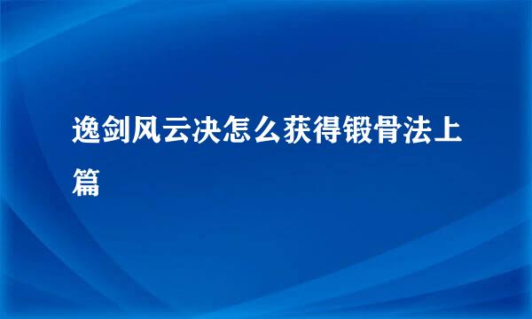 逸剑风云决怎么获得锻骨法上篇