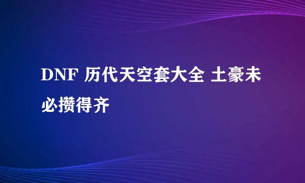 DNF 历代天空套大全 土豪未必攒得齐