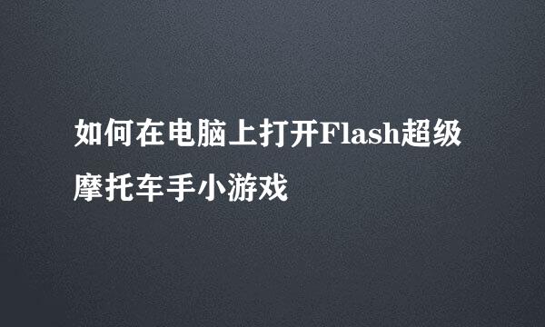 如何在电脑上打开Flash超级摩托车手小游戏