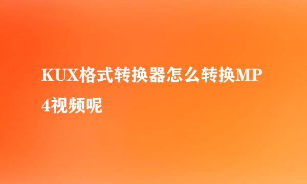 KUX格式转换器怎么转换MP4视频呢