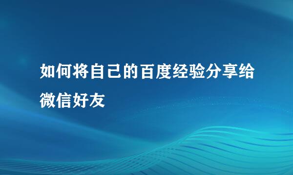 如何将自己的百度经验分享给微信好友