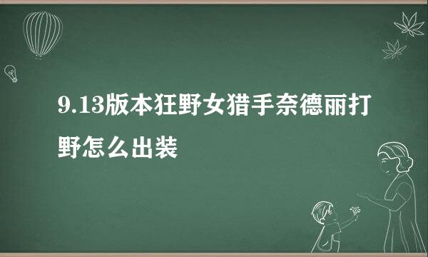 9.13版本狂野女猎手奈德丽打野怎么出装