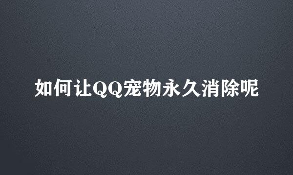 如何让QQ宠物永久消除呢