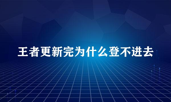 王者更新完为什么登不进去