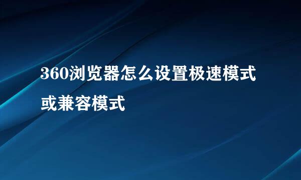 360浏览器怎么设置极速模式或兼容模式