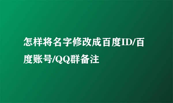 怎样将名字修改成百度ID/百度账号/QQ群备注