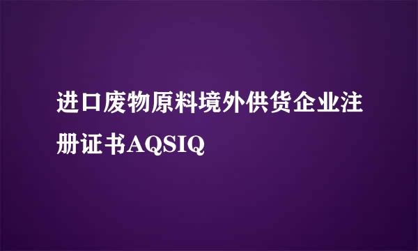 进口废物原料境外供货企业注册证书AQSIQ