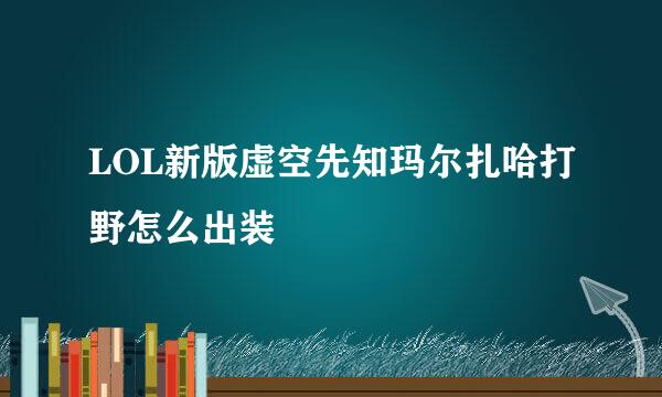 LOL新版虚空先知玛尔扎哈打野怎么出装