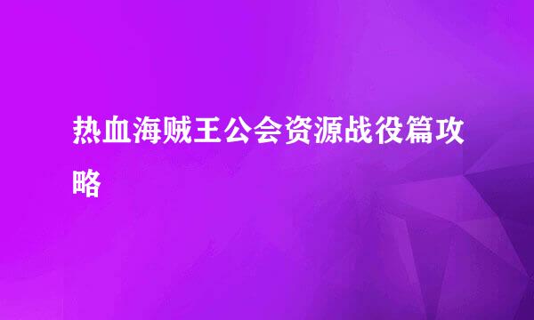 热血海贼王公会资源战役篇攻略