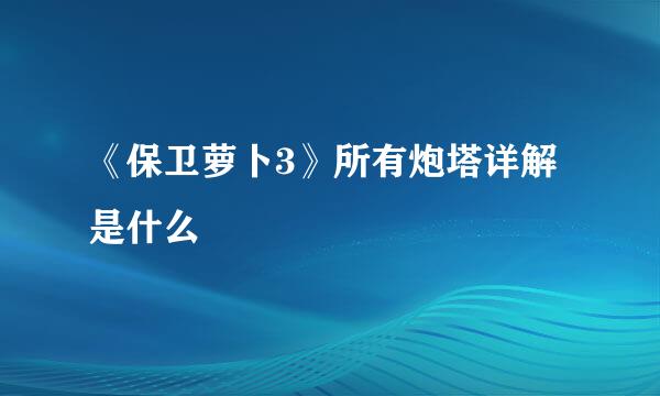 《保卫萝卜3》所有炮塔详解是什么