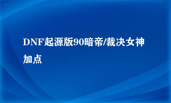 DNF起源版90暗帝/裁决女神加点