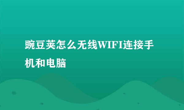 豌豆荚怎么无线WIFI连接手机和电脑