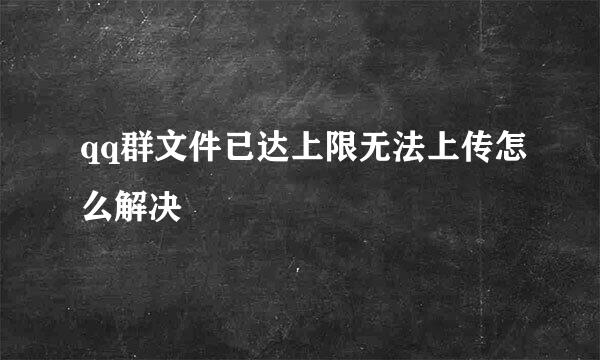 qq群文件已达上限无法上传怎么解决