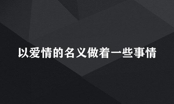 以爱情的名义做着一些事情