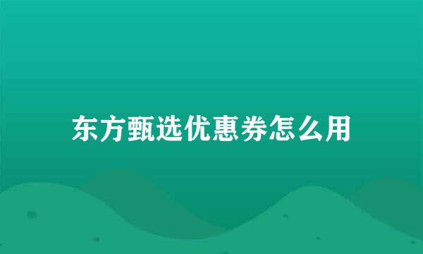 东方甄选优惠券怎么用