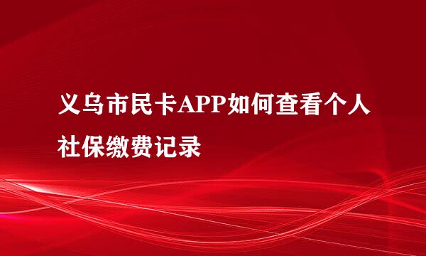 义乌市民卡APP如何查看个人社保缴费记录