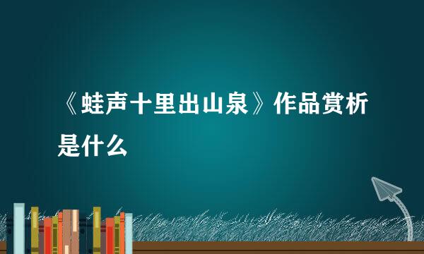 《蛙声十里出山泉》作品赏析是什么