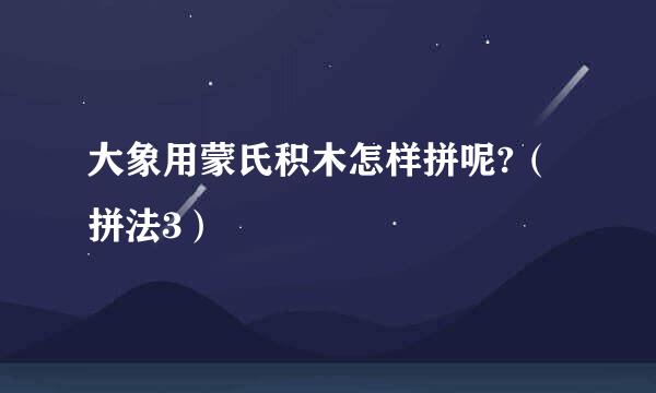 大象用蒙氏积木怎样拼呢?（拼法3）