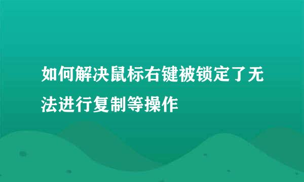 如何解决鼠标右键被锁定了无法进行复制等操作