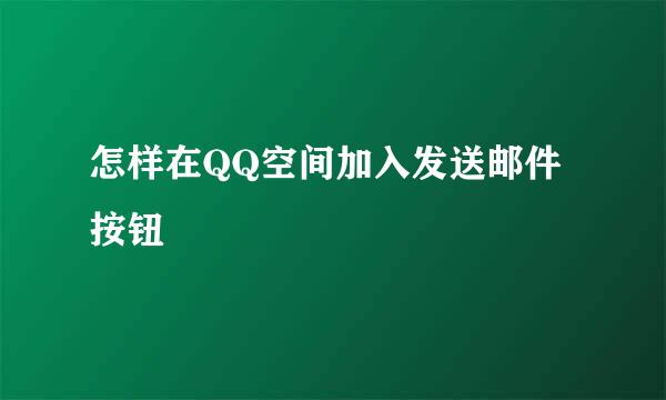 怎样在QQ空间加入发送邮件按钮