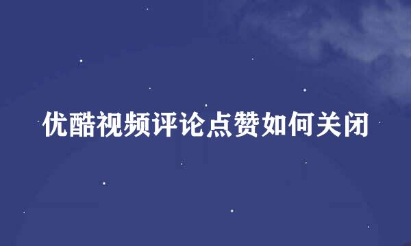 优酷视频评论点赞如何关闭