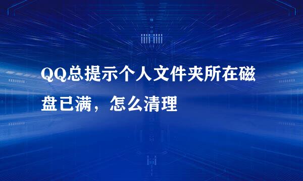 QQ总提示个人文件夹所在磁盘已满，怎么清理