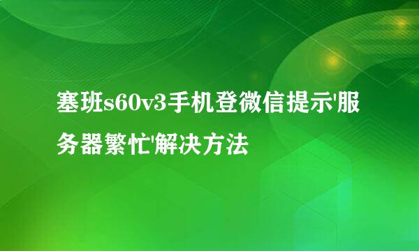 塞班s60v3手机登微信提示'服务器繁忙'解决方法