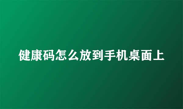 健康码怎么放到手机桌面上