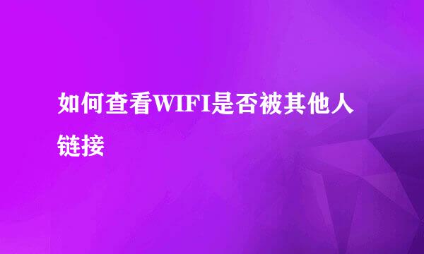 如何查看WIFI是否被其他人链接