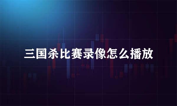 三国杀比赛录像怎么播放