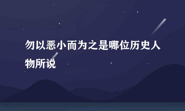 勿以恶小而为之是哪位历史人物所说