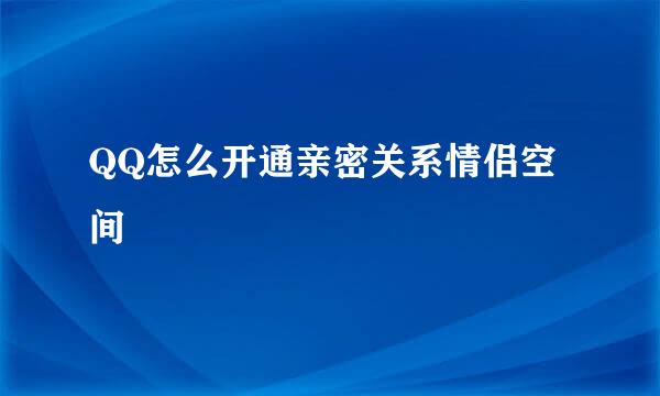 QQ怎么开通亲密关系情侣空间