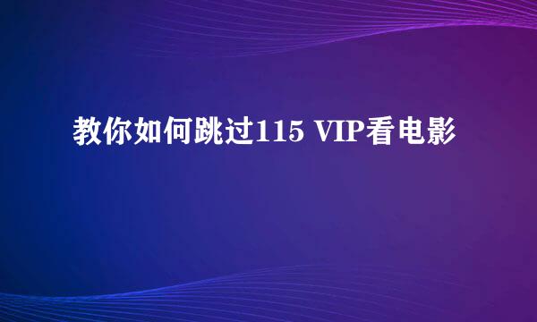 教你如何跳过115 VIP看电影