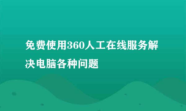 免费使用360人工在线服务解决电脑各种问题