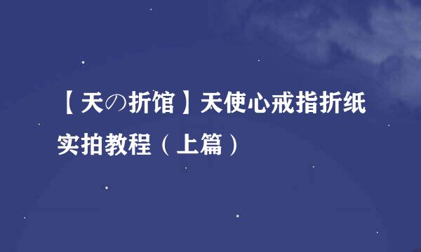 【天の折馆】天使心戒指折纸实拍教程（上篇）