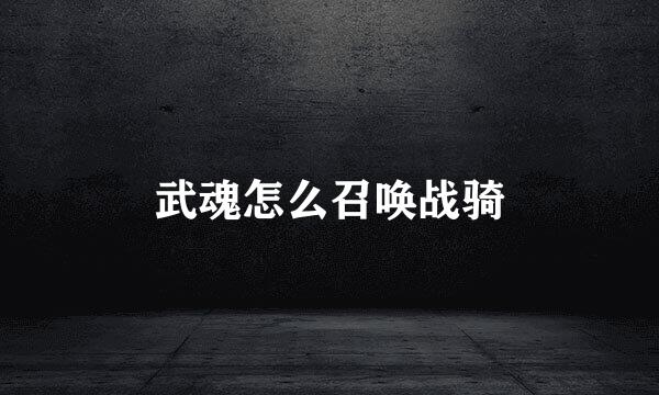 武魂怎么召唤战骑