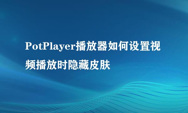 PotPlayer播放器如何设置视频播放时隐藏皮肤