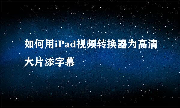 如何用iPad视频转换器为高清大片添字幕