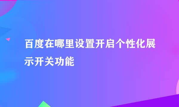 百度在哪里设置开启个性化展示开关功能