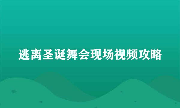 逃离圣诞舞会现场视频攻略