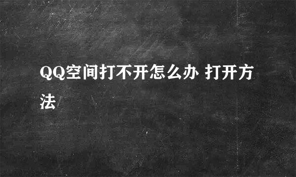 QQ空间打不开怎么办 打开方法